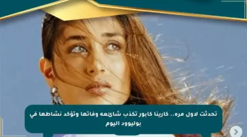 تحدثت لأول مرة.. كارينا كابور تكذب شائعة وفاتها وتؤكد نشاطها في بوليوود اليوم